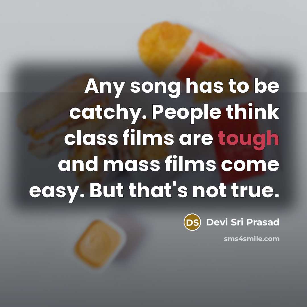“Any song has to be catchy. People think class films are tough and mass films come easy. But that's not true.” quote by Devi Sri Prasad