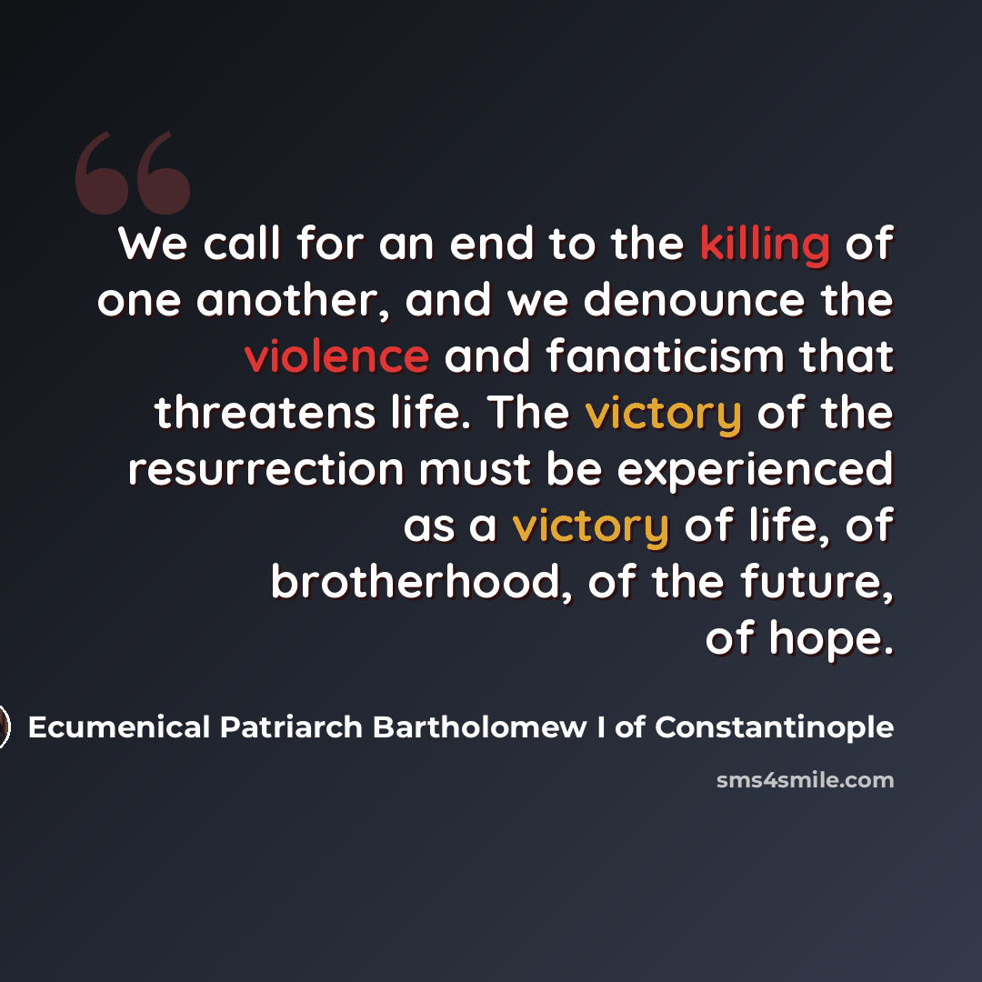 “We call for an end to the killing of one another, and we denounce the violence and fanaticism that threatens life. The victory of the resurrection must be experienced as a victory of life, of brotherhood, of the future, of hope.” quote by Ecumenical Patriarch Bartholomew I of Constantinople