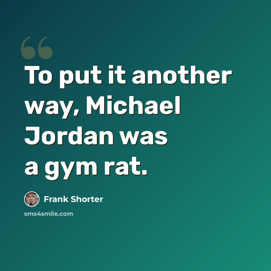 “To put it another way, Michael Jordan was a gym rat.” quote by Frank Shorter