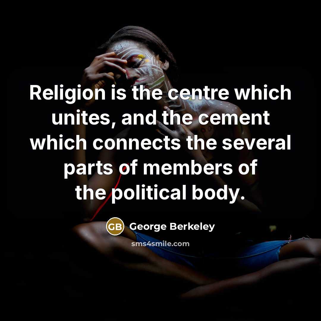 “Religion is the centre which unites, and the cement which connects the several parts of members of the political body.” quote by George Berkeley