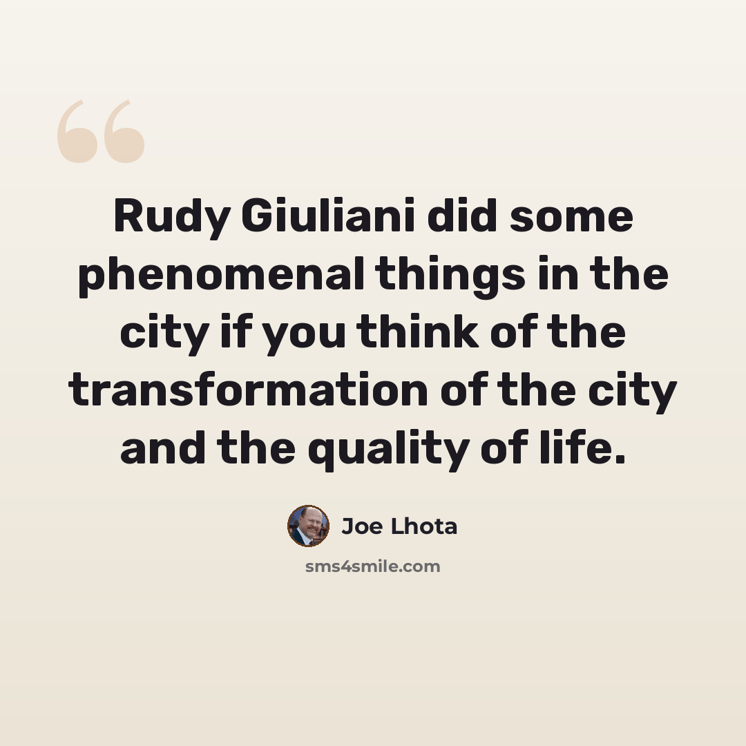 “Rudy Giuliani did some phenomenal things in the city if you think of the transformation of the city and the quality of life.” quote by Joe Lhota