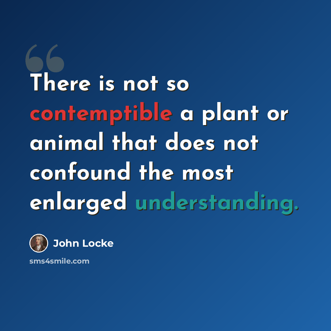 “There is not so contemptible a plant or animal that does not confound the most enlarged understanding.” quote by John Locke