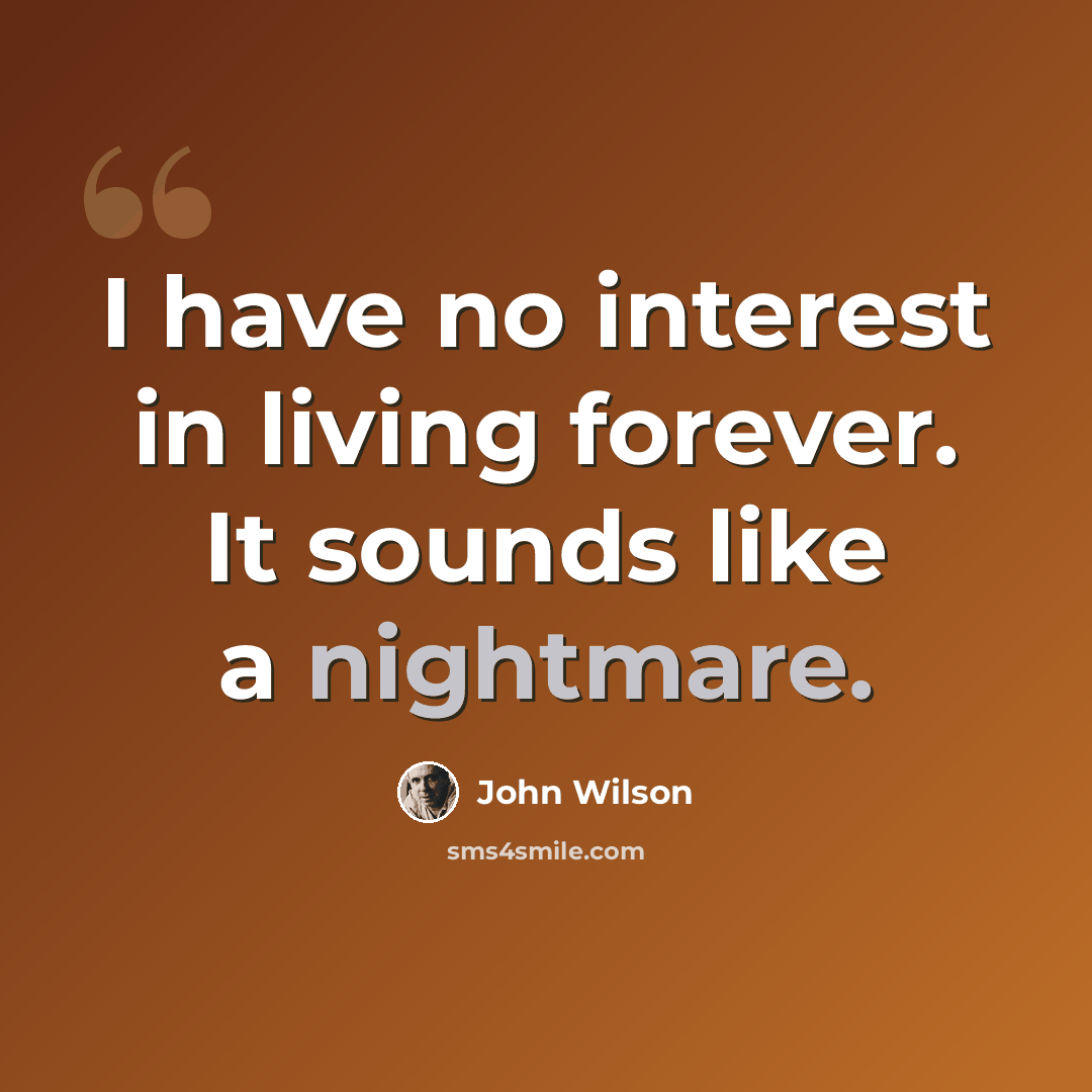 “I have no interest in living forever. It sounds like a nightmare.” quote by John Wilson