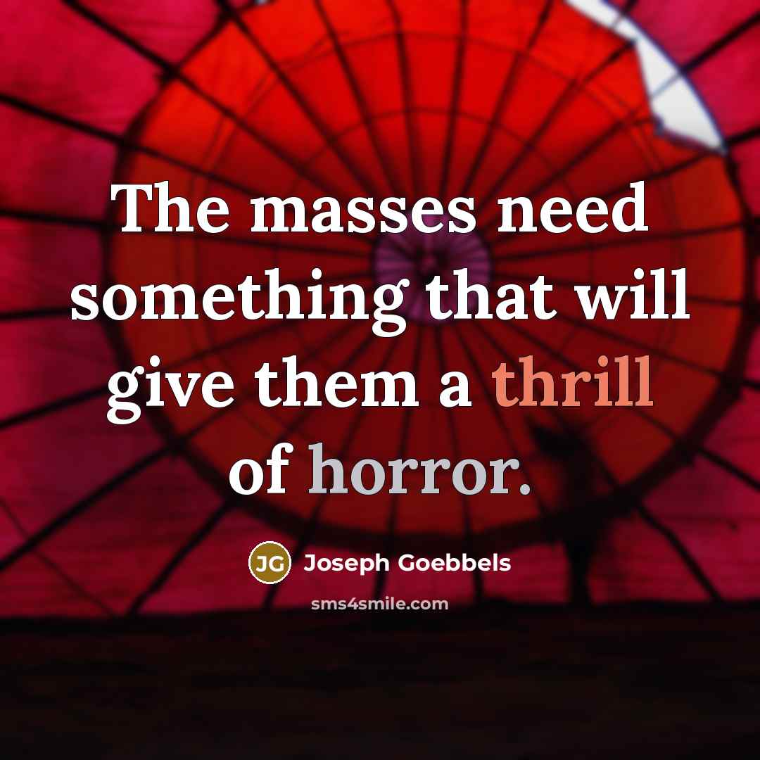 “The masses need something that will give them a thrill of horror.” quote by Joseph Goebbels