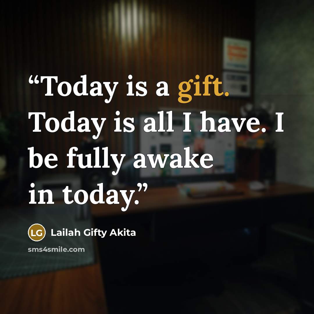 “Today is a gift. Today is all I have. I be fully awake in today.” quote by Lailah Gifty Akita