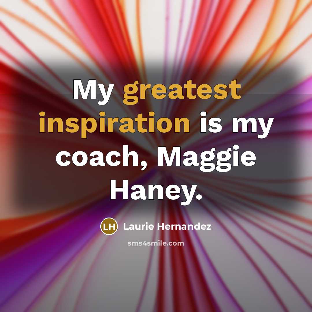 “My greatest inspiration is my coach, Maggie Haney.” quote by Laurie Hernandez
