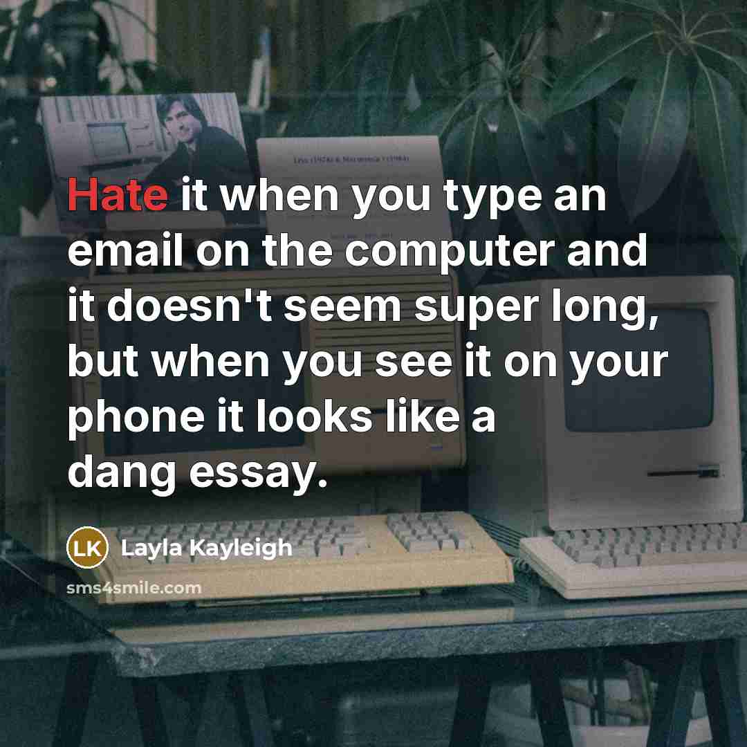 “Hate it when you type an email on the computer and it doesn't seem super long, but when you see it on your phone it looks like a dang essay.” quote by Layla Kayleigh