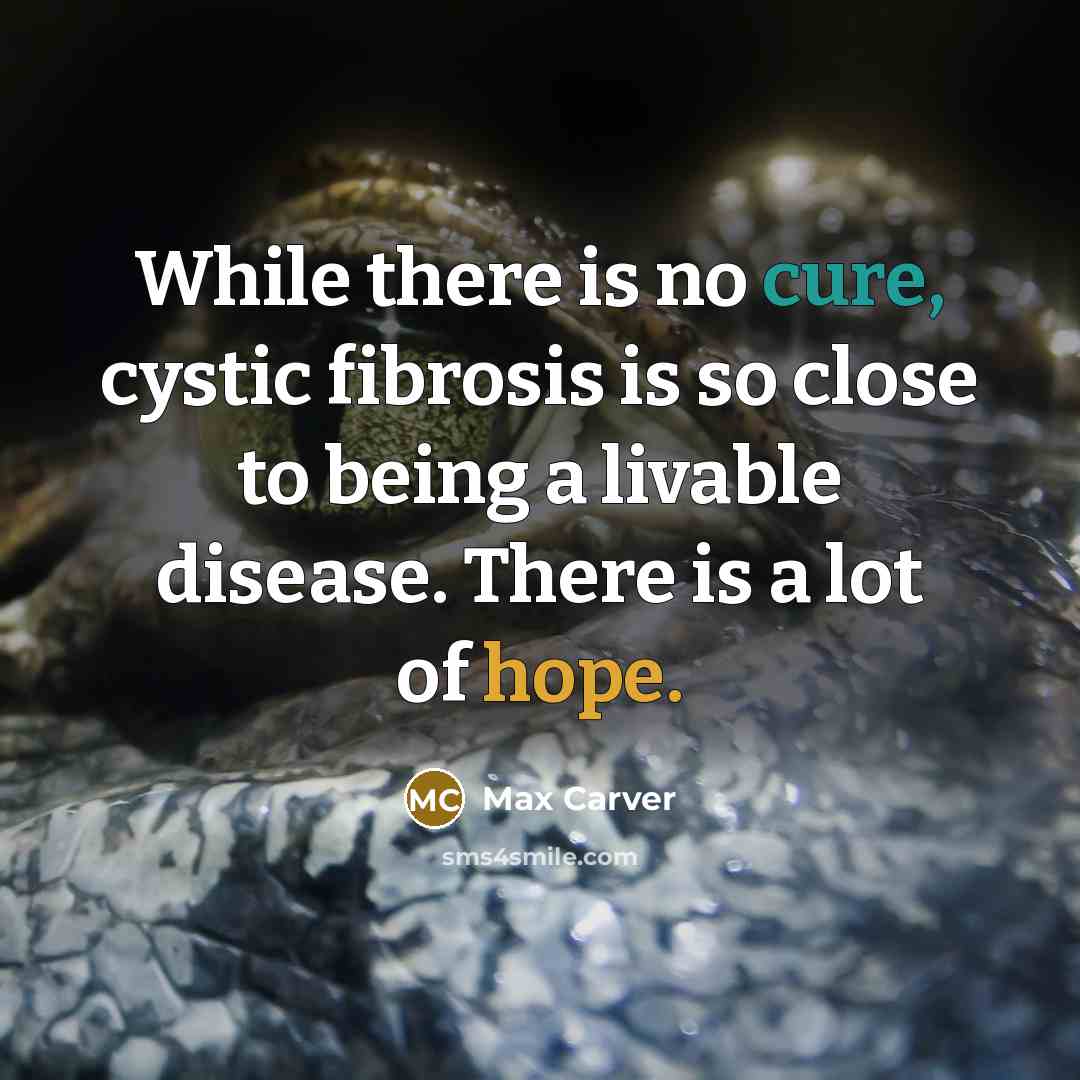 “While there is no cure, cystic fibrosis is so close to being a livable disease. There is a lot of hope.” quote by Max Carver