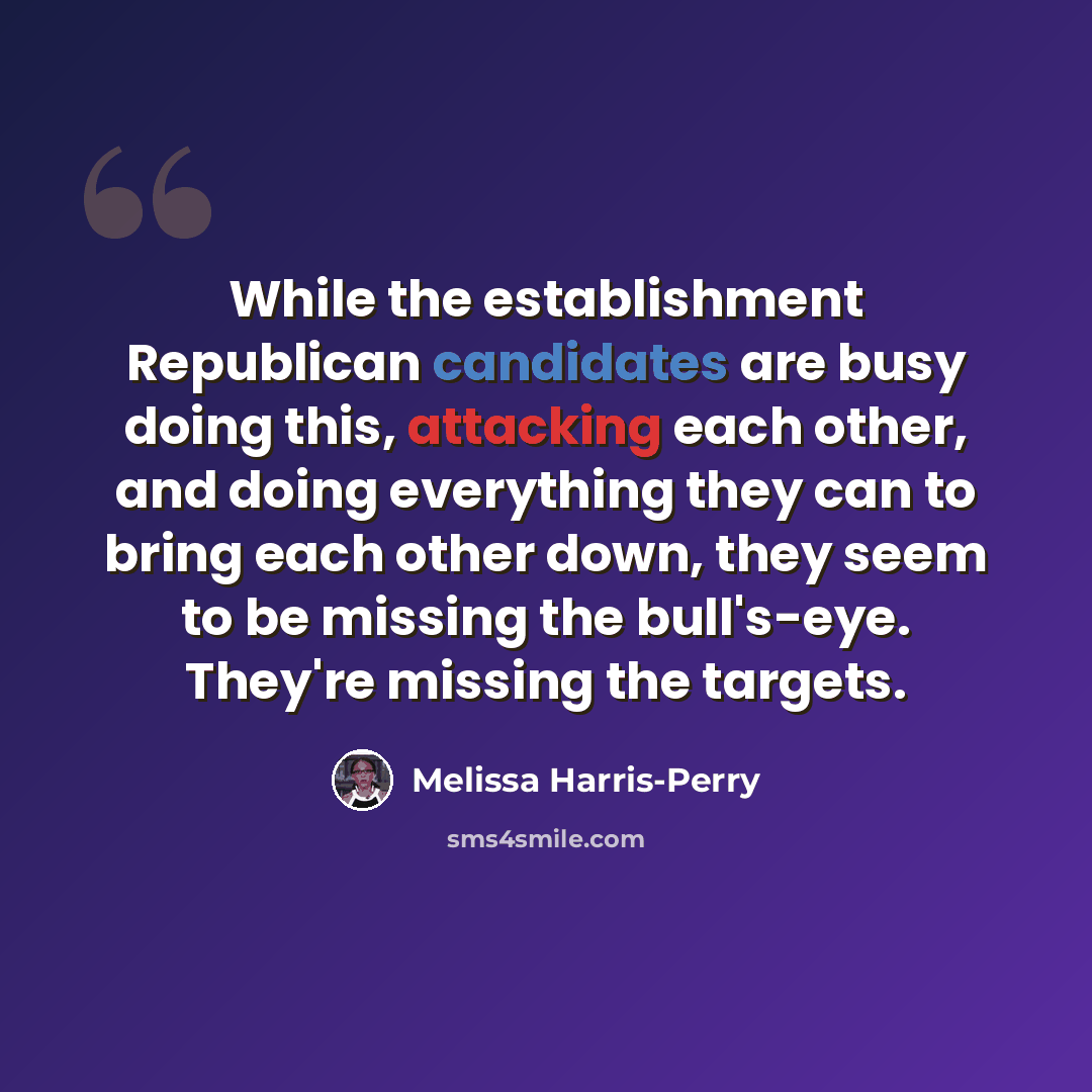 “While the establishment Republican candidates are busy doing this, attacking each other, and doing everything they can to bring each other down, they seem to be missing the bull's-eye. They're missing the targets.” quote by Melissa Harris-Perry