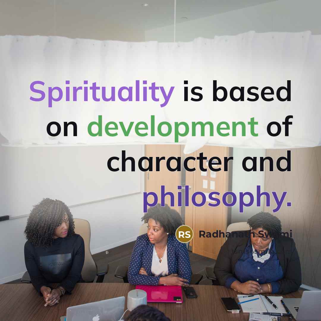 “Spirituality is based on development of character and philosophy.” quote by Radhanath Swami