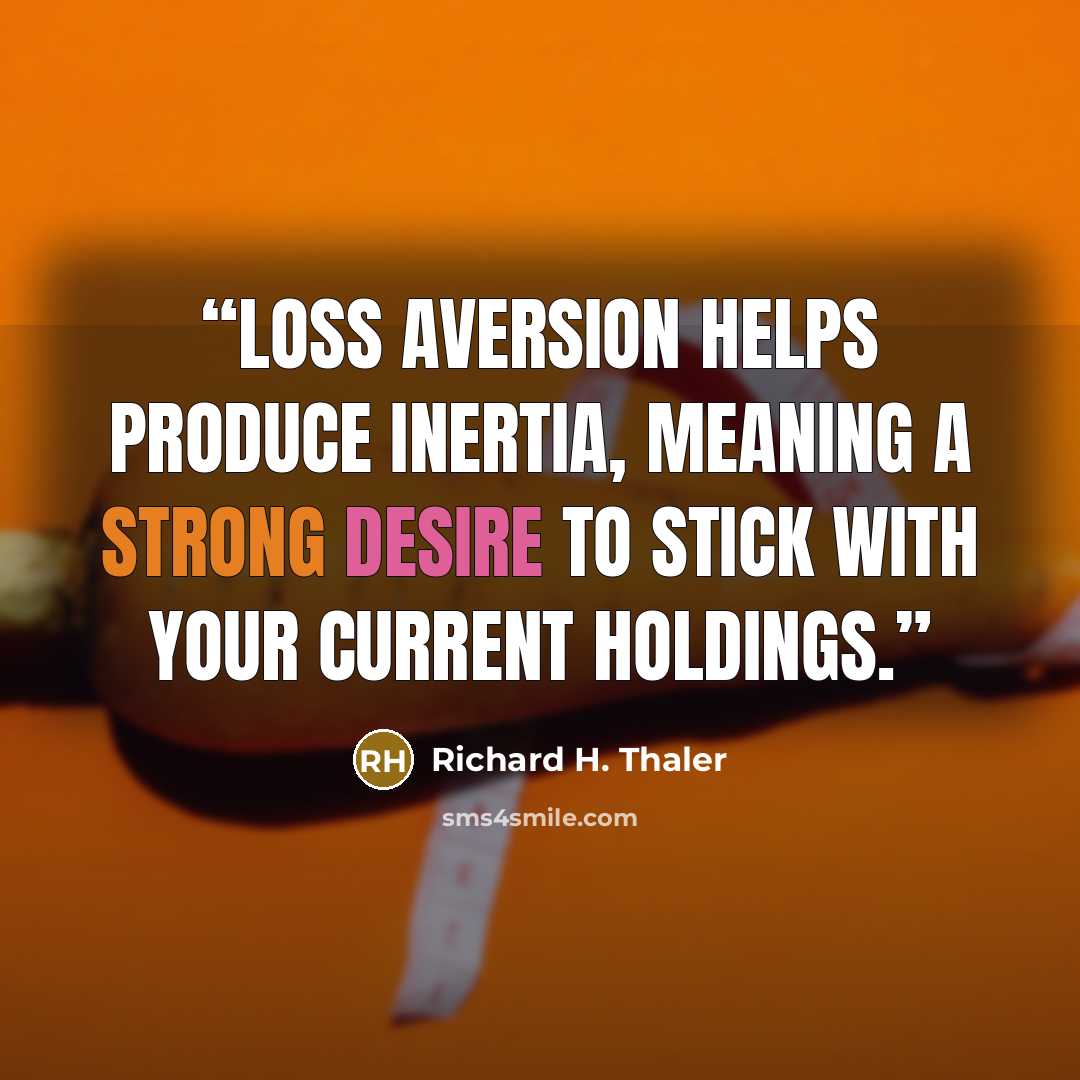 “Loss aversion helps produce inertia, meaning a strong desire to stick with your current holdings.” quote by Richard H. Thaler