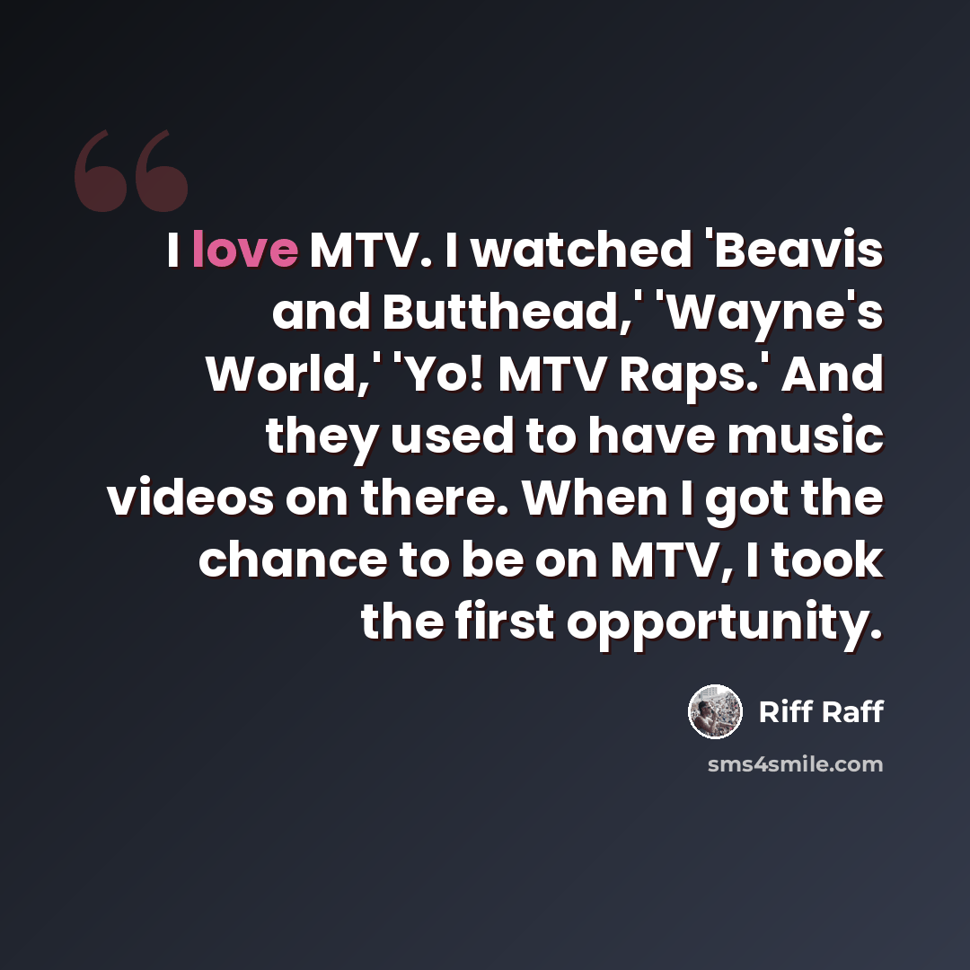 “I love MTV. I watched 'Beavis and Butthead,' 'Wayne's World,' 'Yo! MTV Raps.' And they used to have music videos on there. When I got the chance to be on MTV, I took the first opportunity.” quote by Riff Raff
