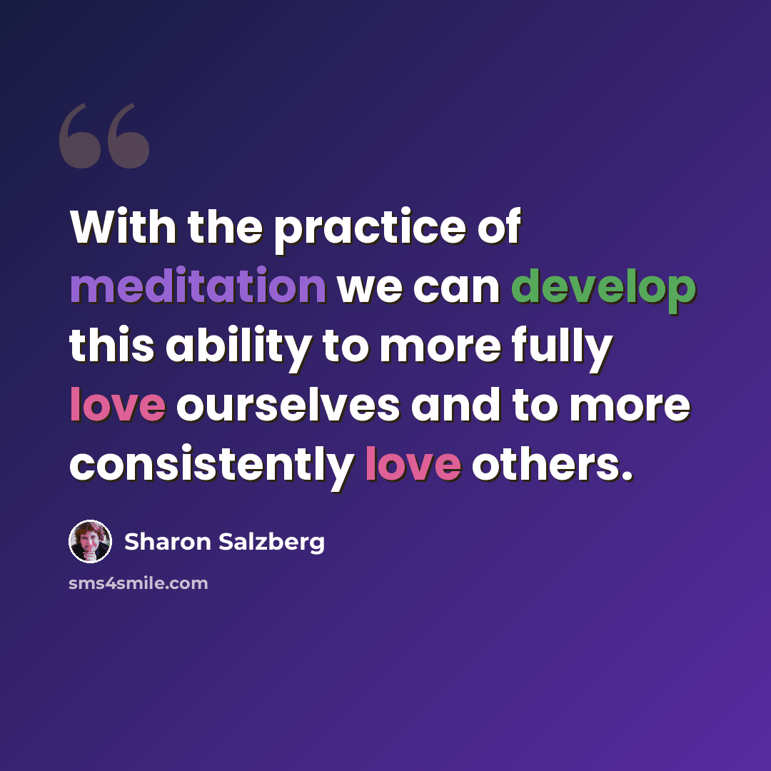 “With the practice of meditation we can develop this ability to more fully love ourselves and to more consistently love others.” quote by Sharon Salzberg