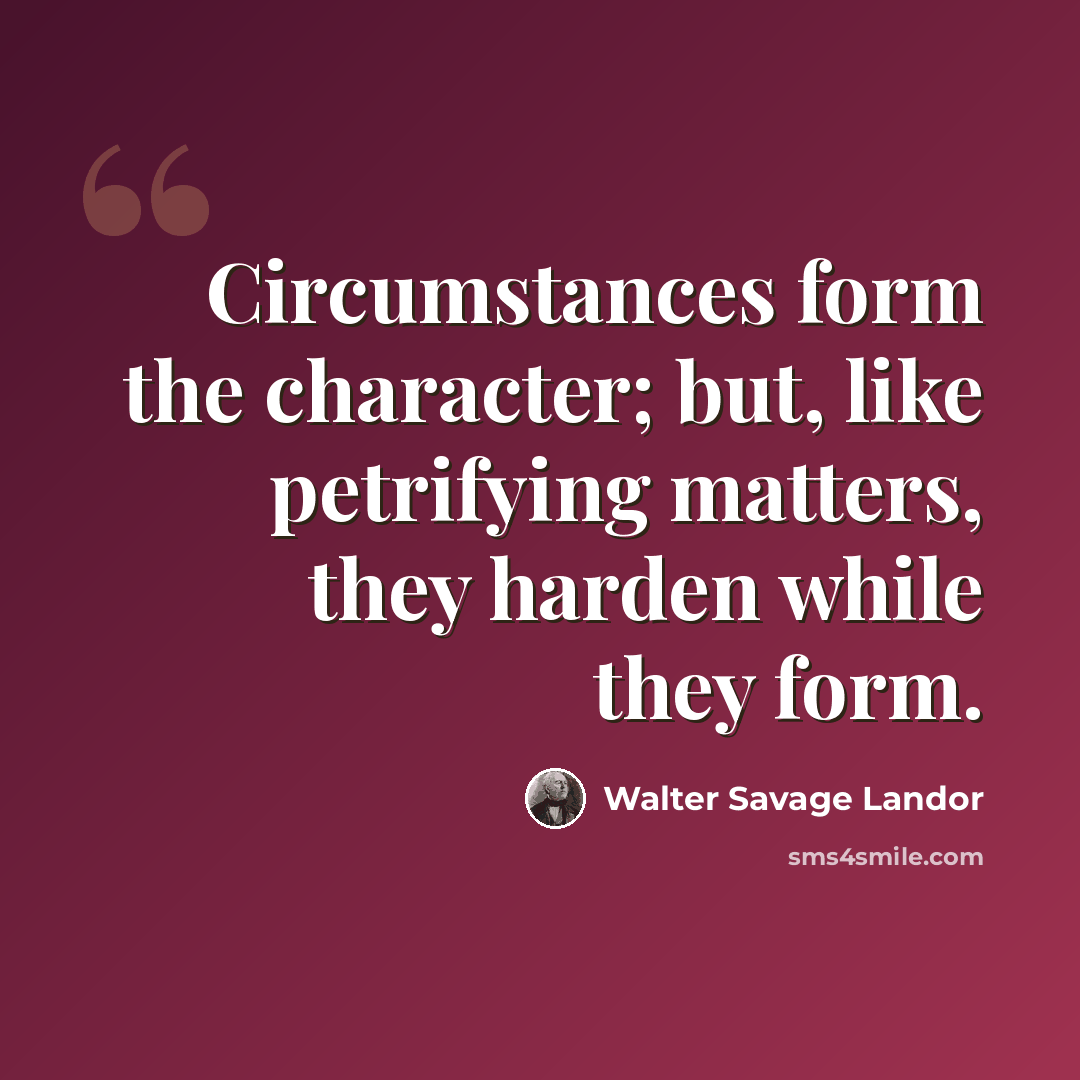 “Circumstances form the character; but, like petrifying matters, they harden while they form.” quote by Walter Savage Landor