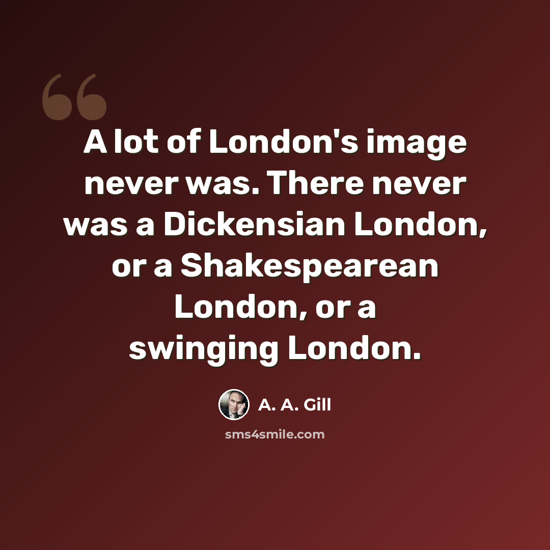 “A lot of London's image never was. There never was a Dickensian London, or a Shakespearean London, or a swinging London.” quote by A. A. Gill