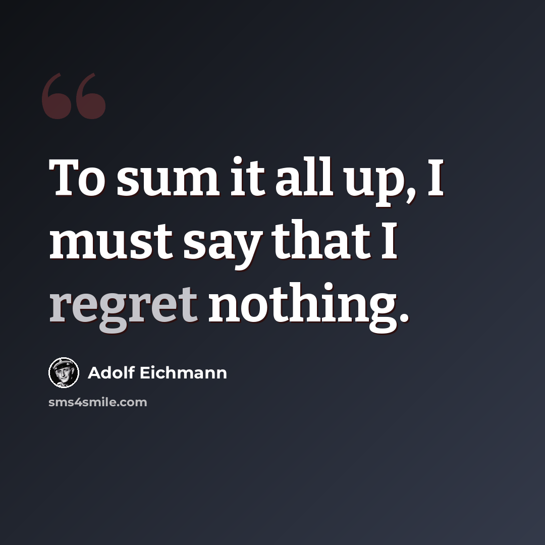 “To sum it all up, I must say that I regret nothing.” quote by Adolf Eichmann
