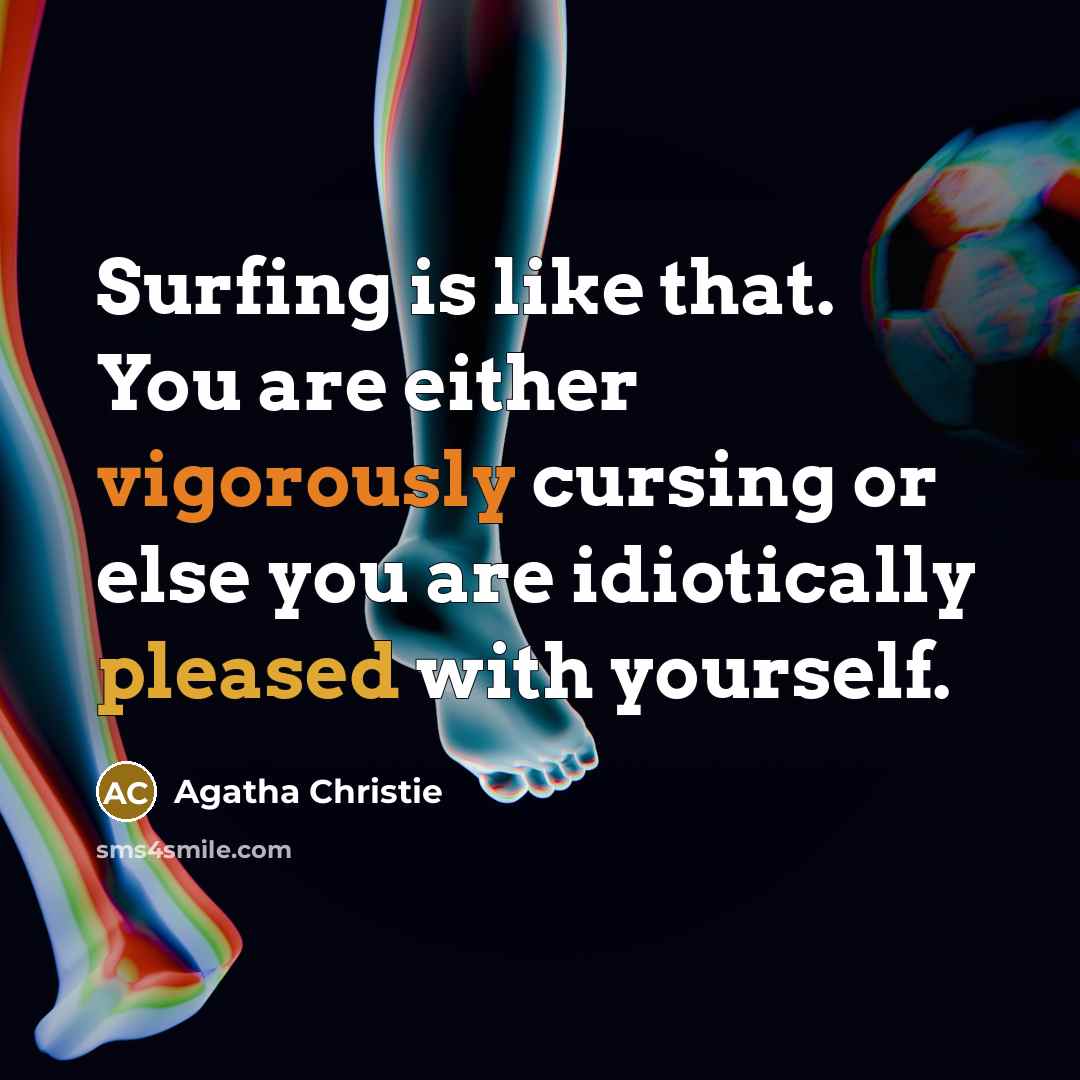 “Surfing is like that. You are either vigorously cursing or else you are idiotically pleased with yourself.” quote by Agatha Christie
