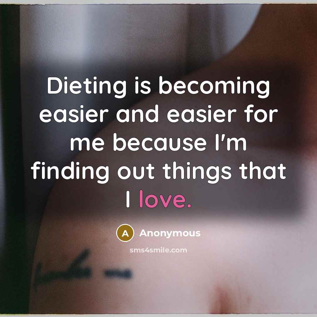 “Dieting is becoming easier and easier for me because I'm finding out things that I love.” quote by Anonymous