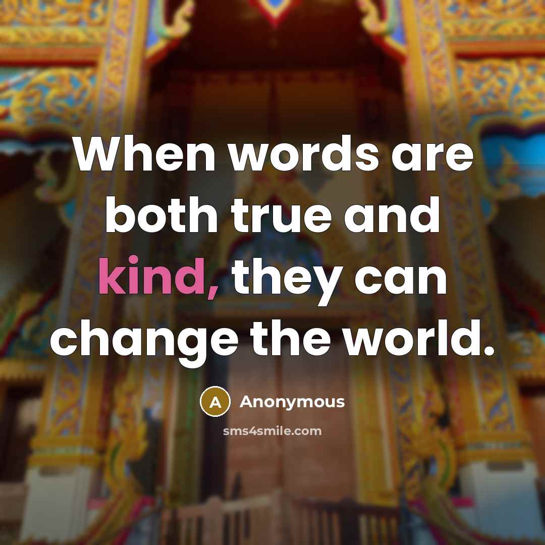 “When words are both true and kind, they can change the world.” quote by Anonymous