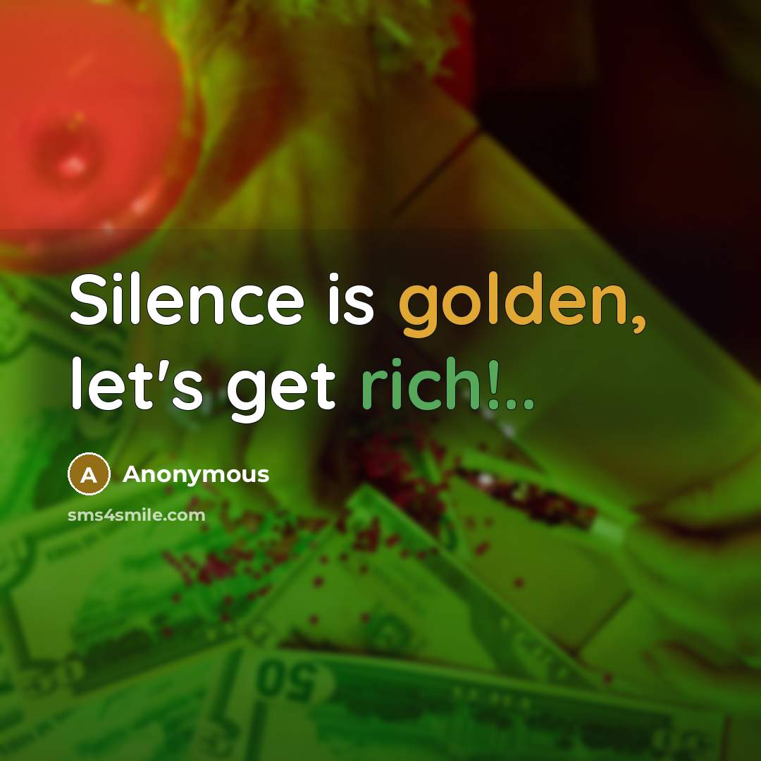 “Silence is golden, let's get rich!..” quote by Anonymous