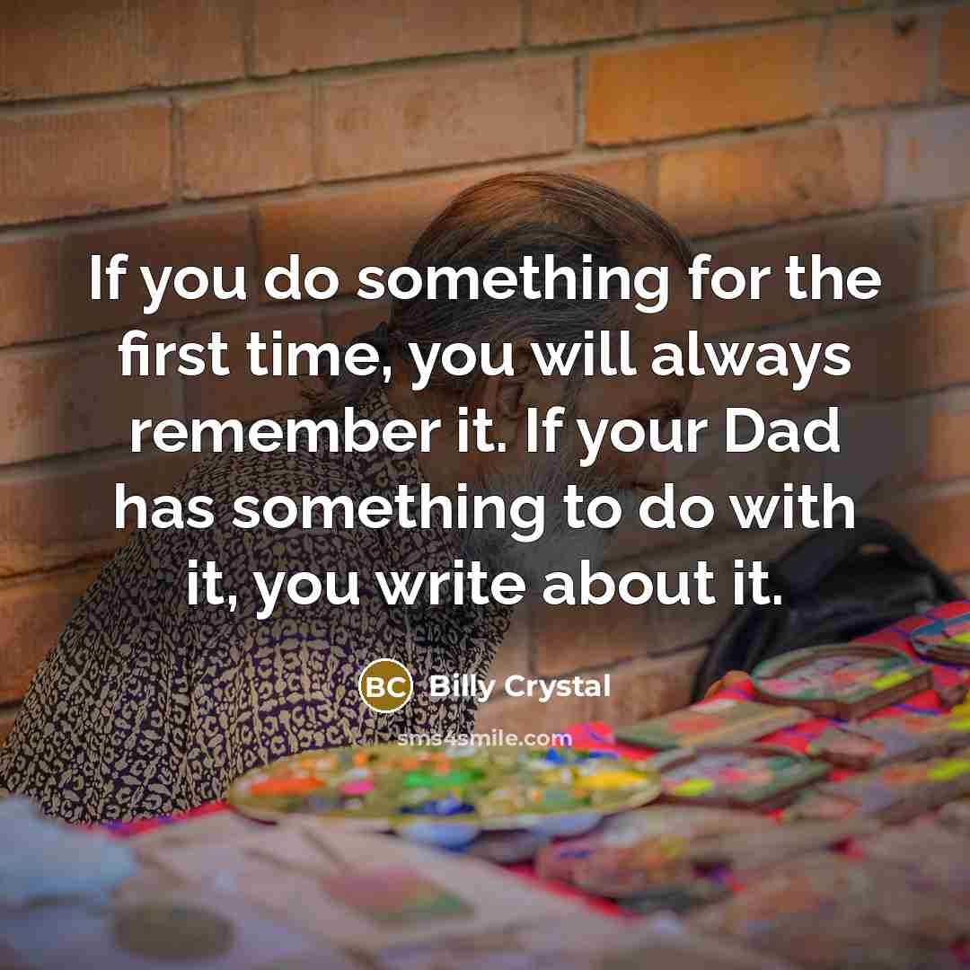 “If you do something for the first time, you will always remember it. If your Dad has something to do with it, you write about it.” quote by Billy Crystal