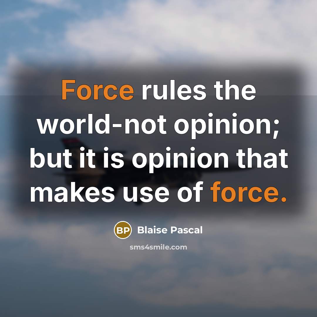 “Force rules the world-not opinion; but it is opinion that makes use of force.” quote by Blaise Pascal