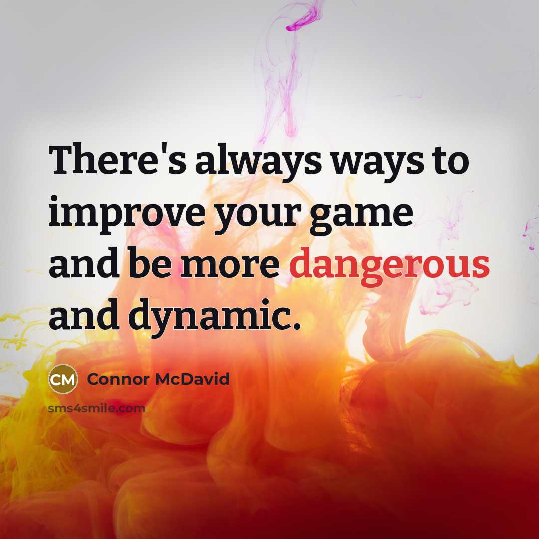 “There's always ways to improve your game and be more dangerous and dynamic.” quote by Connor McDavid