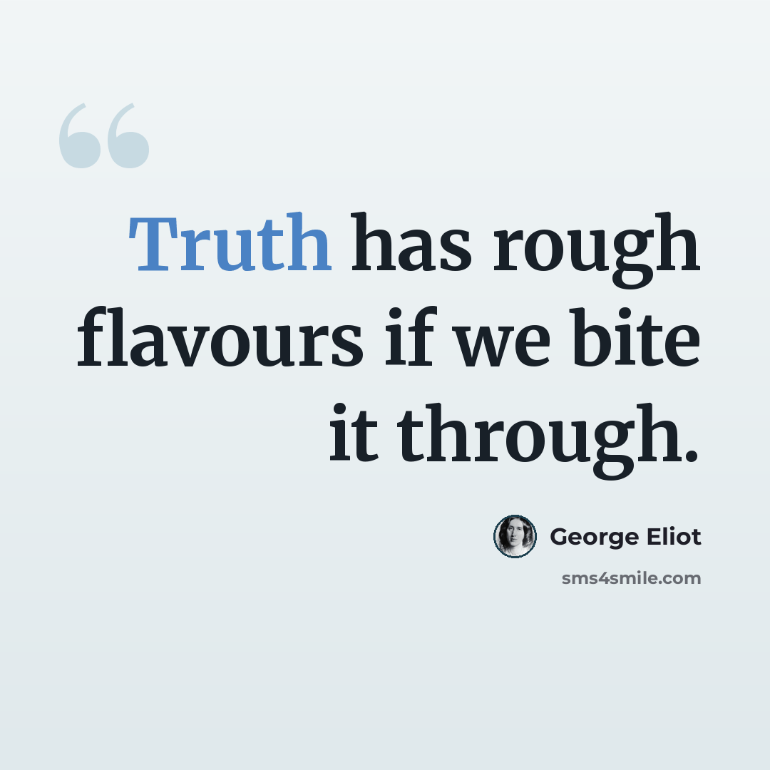 “Truth has rough flavours if we bite it through.” quote by George Eliot