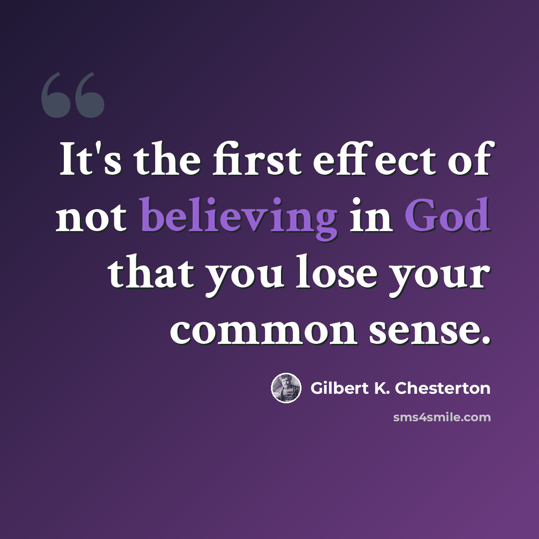 “It's the first effect of not believing in God that you lose your common sense.” quote by Gilbert K. Chesterton