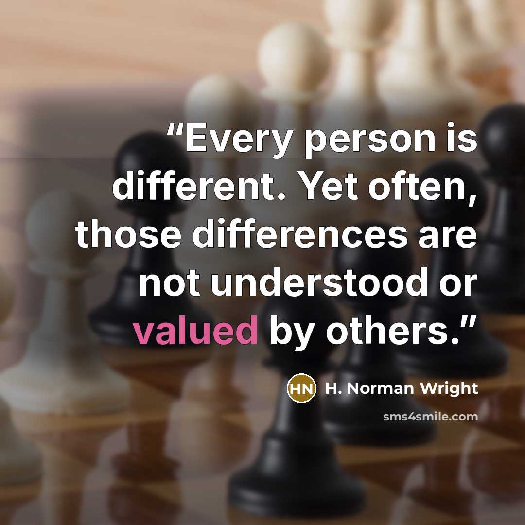 “Every person is different. Yet often, those differences are not understood or valued by others.” quote by H. Norman Wright