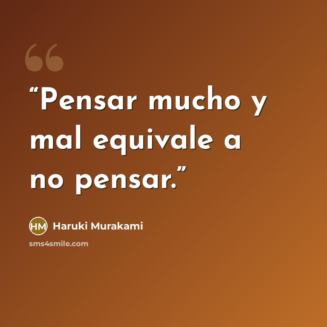 “Pensar mucho y mal equivale a no pensar.” quote by Haruki Murakami