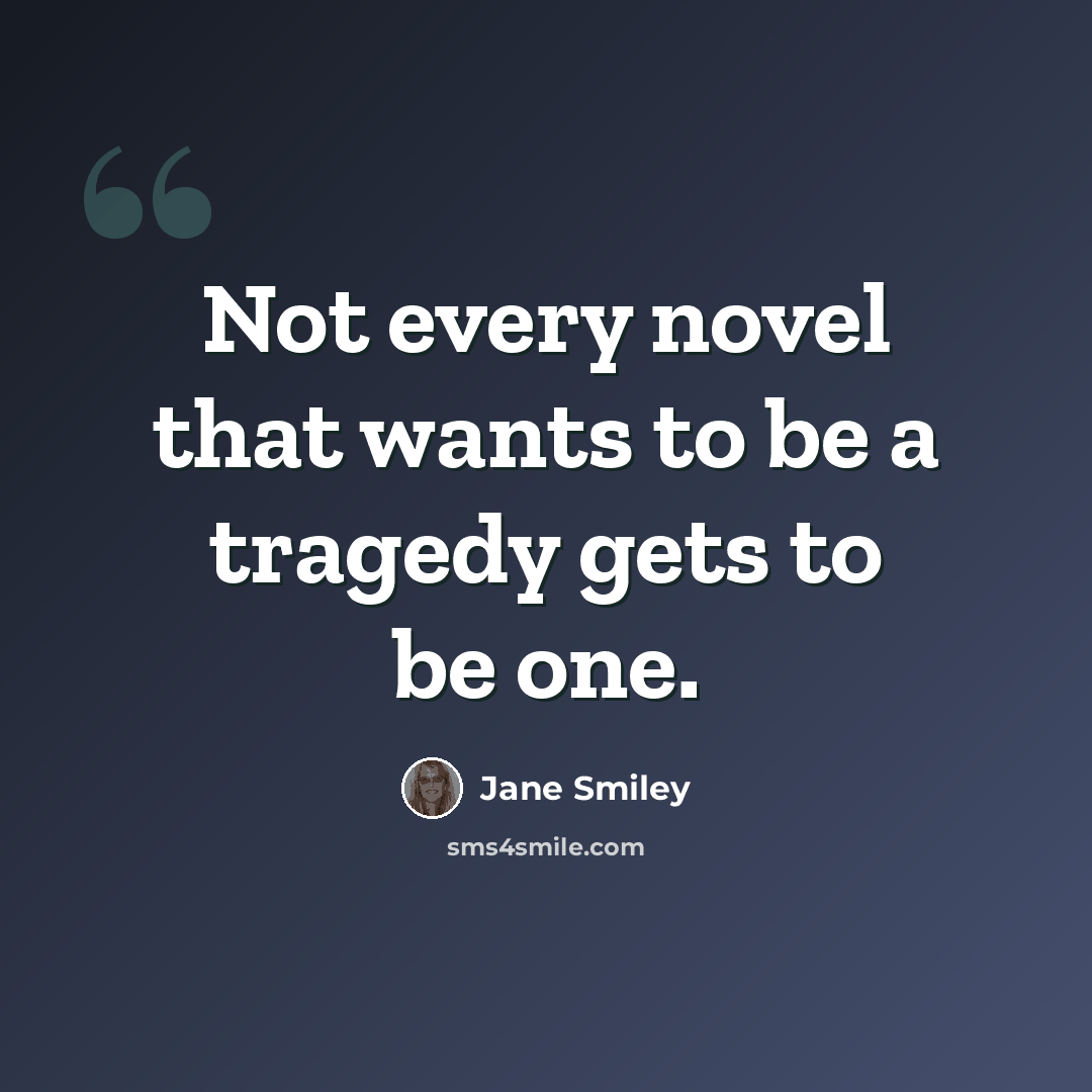 “Not every novel that wants to be a tragedy gets to be one.” quote by Jane Smiley