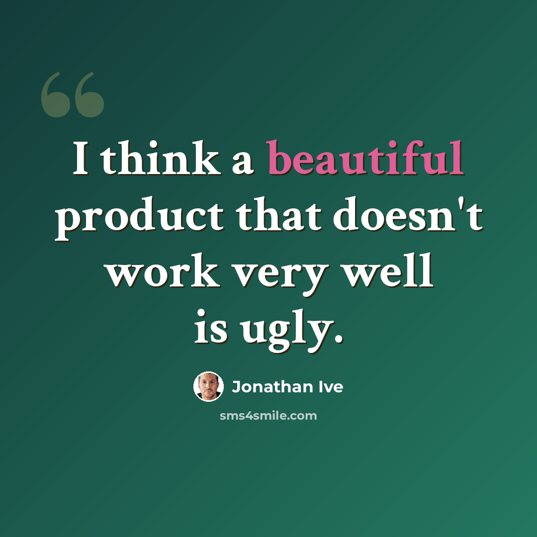 “I think a beautiful product that doesn't work very well is ugly.” quote by Jonathan Ive
