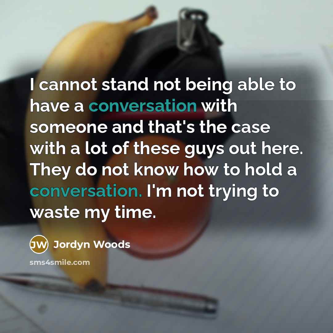 “I cannot stand not being able to have a conversation with someone and that's the case with a lot of these guys out here. They do not know how to hold a conversation. I'm not trying to waste my time.” quote by Jordyn Woods