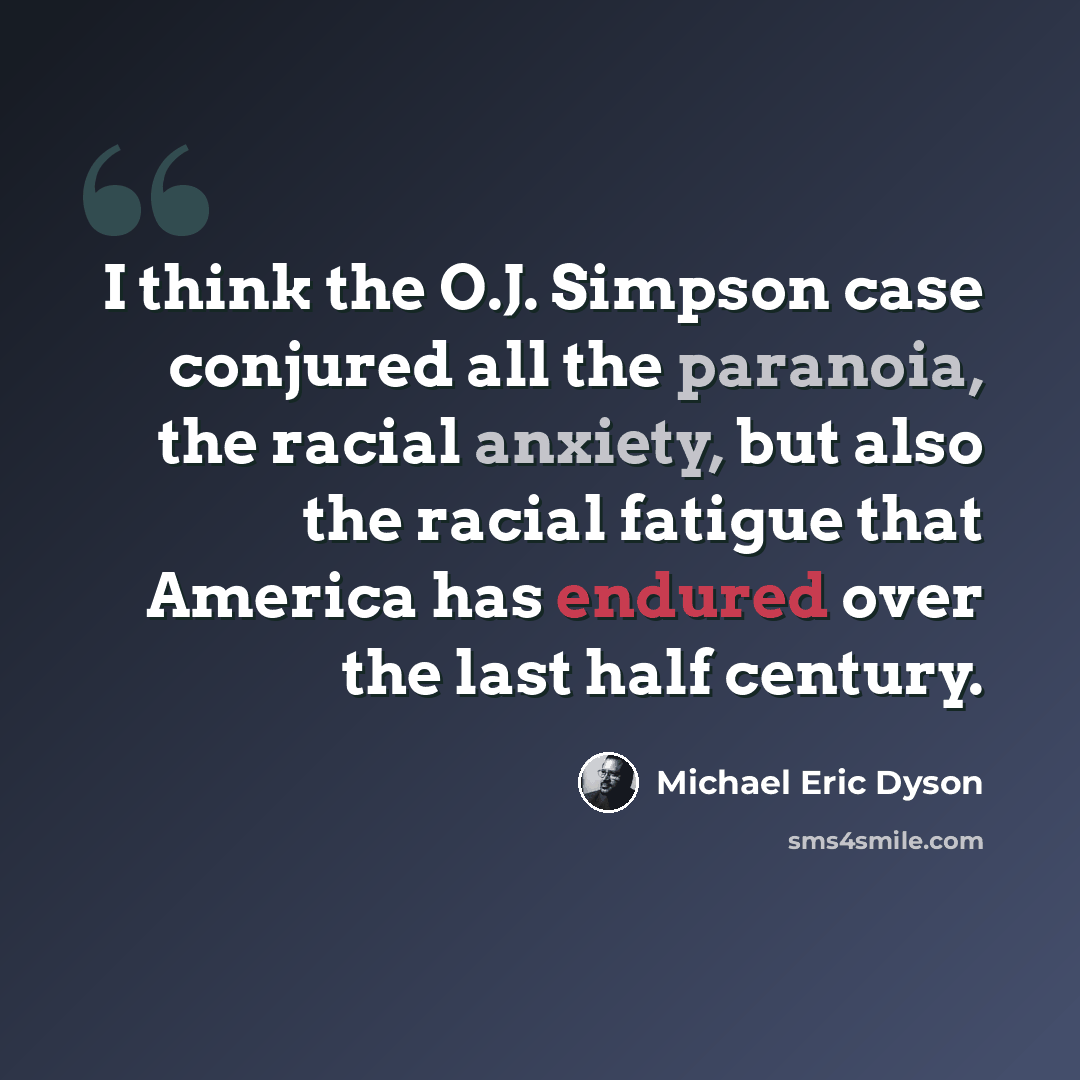 “I think the O.J. Simpson case conjured all the paranoia, the racial anxiety, but also the racial fatigue that America has endured over the last half century.” quote by Michael Eric Dyson