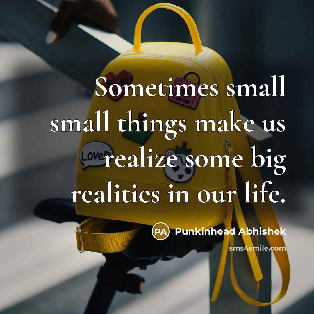 “Sometimes small small things make us realize some big realities in our life.” quote by Punkinhead Abhishek
