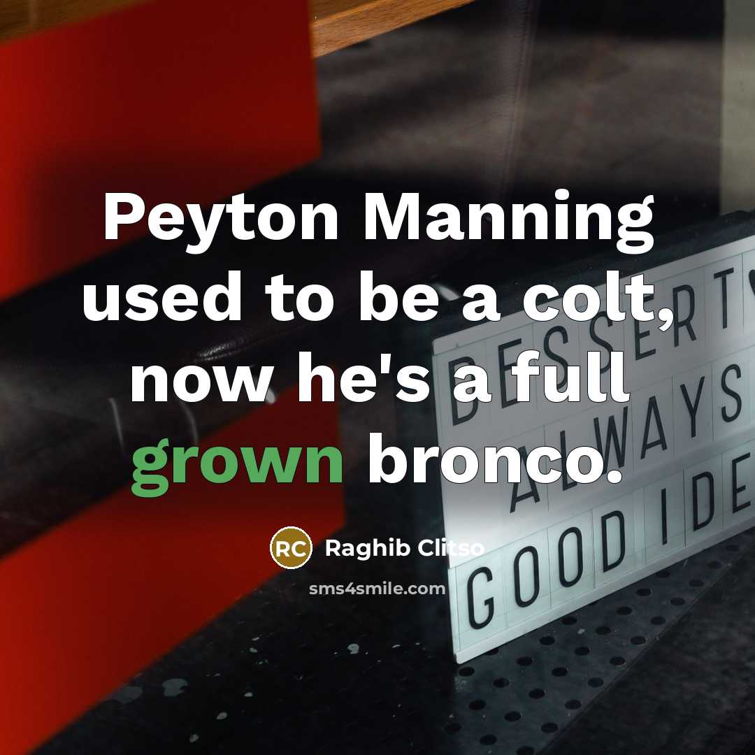 “Peyton Manning used to be a colt, now he's a full grown bronco.” quote by Raghib Clitso