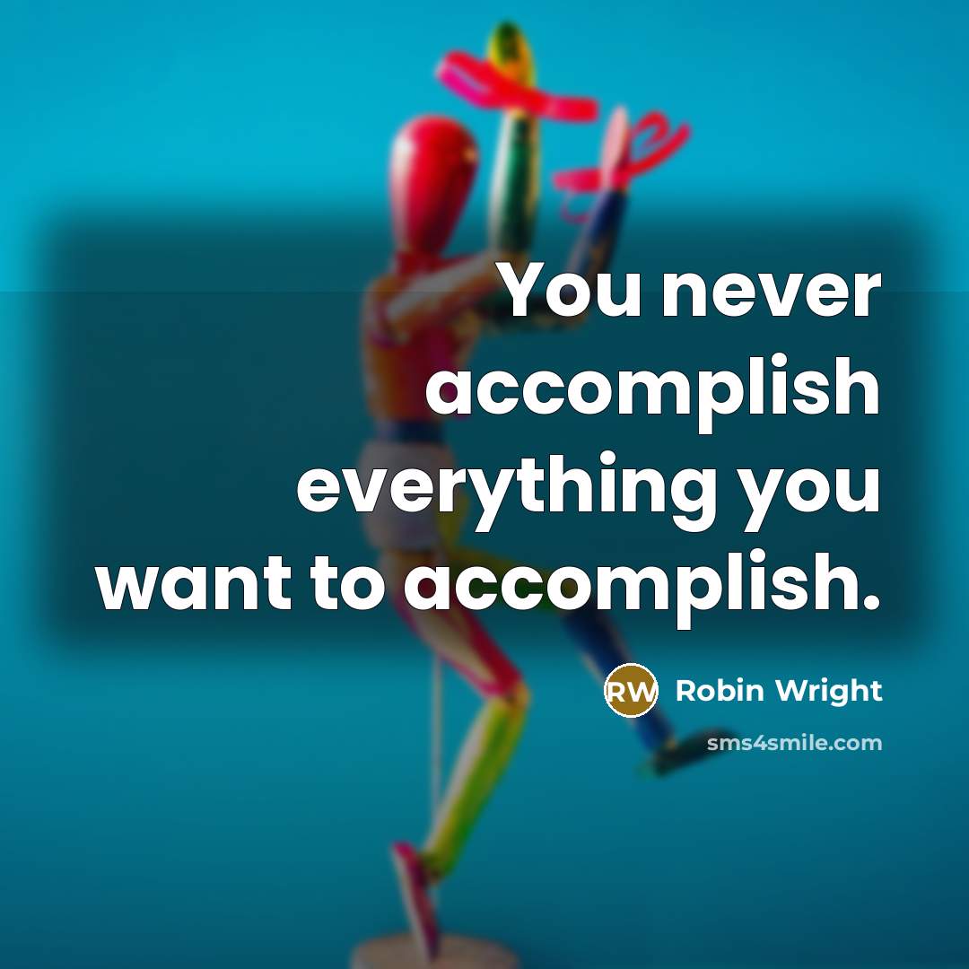 “You never accomplish everything you want to accomplish.” quote by Robin Wright