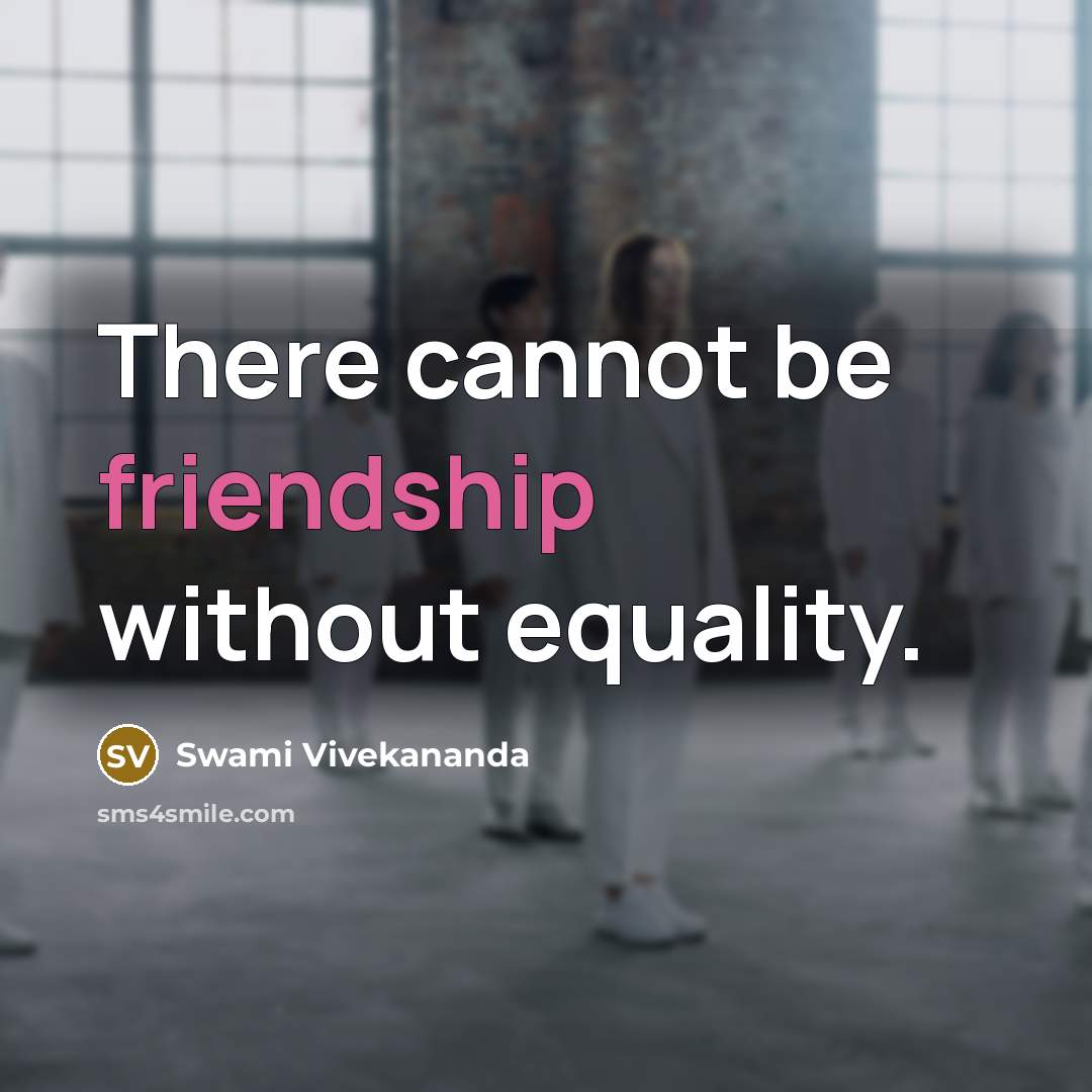 “There cannot be friendship without equality.” quote by Swami Vivekananda