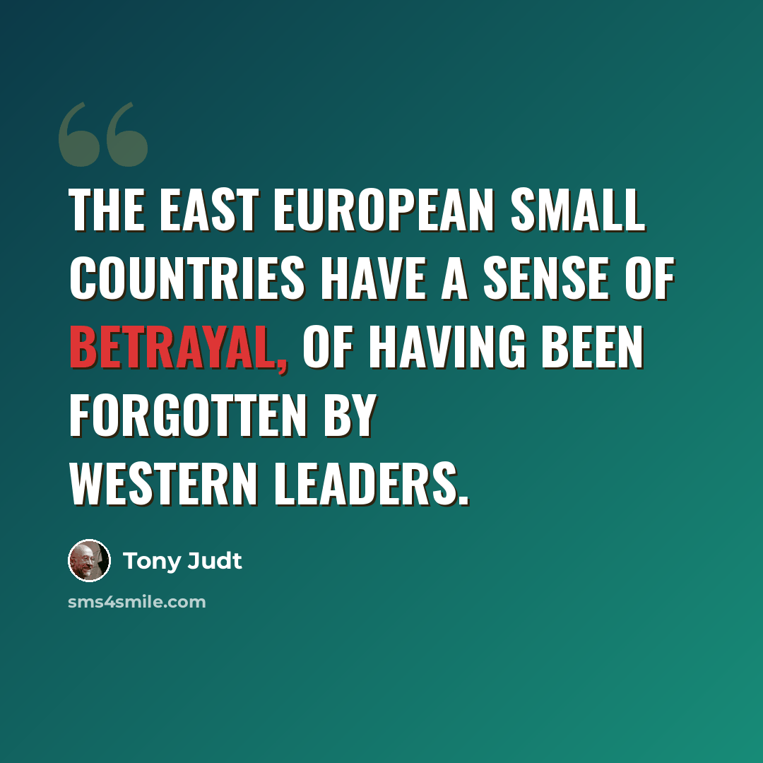 “The East European small countries have a sense of betrayal, of having been forgotten by Western leaders.” quote by Tony Judt