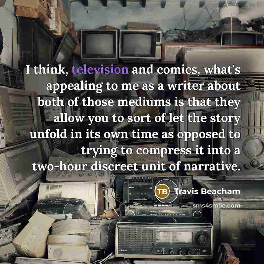“I think, television and comics, what's appealing to me as a writer about both of those mediums is that they allow you to sort of let the story unfold in its own time as opposed to trying to compress it into a two-hour discreet unit of narrative.” quote by Travis Beacham