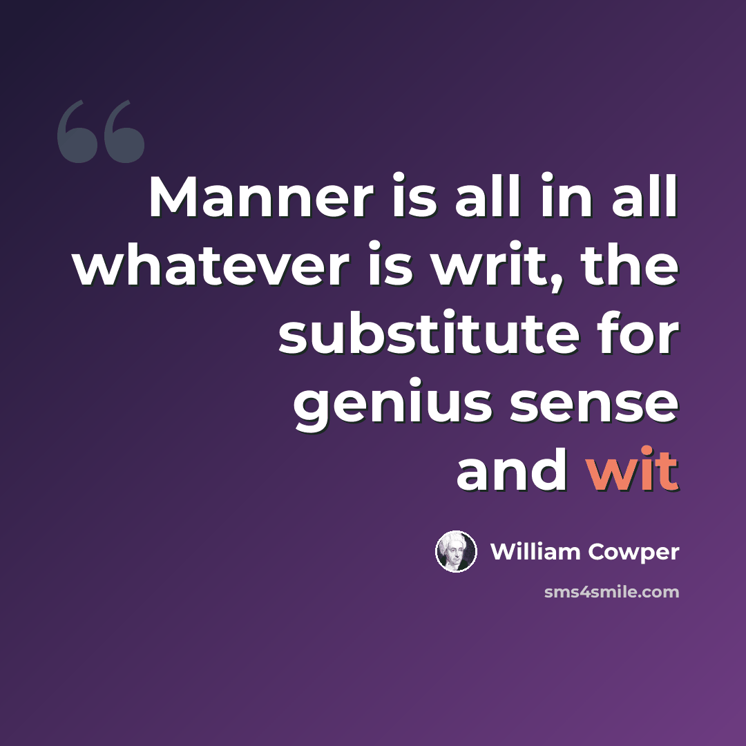 “Manner is all in all whatever is writ, the substitute for genius sense and wit” quote by William Cowper