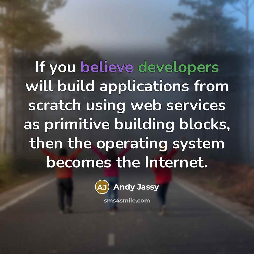 “If you believe developers will build applications from scratch using web services as primitive building blocks, then the operating system becomes the Internet.” quote by Andy Jassy