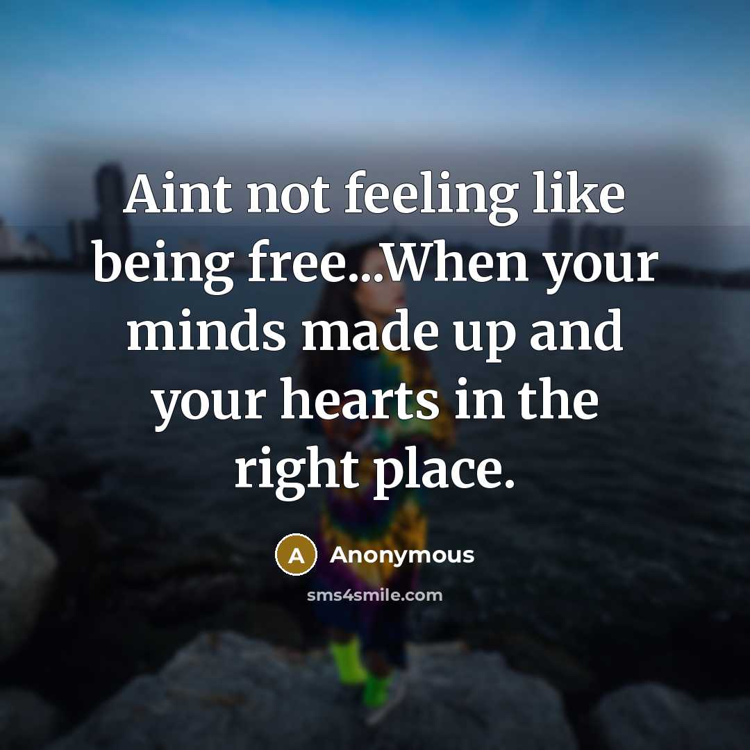 “Aint not feeling like being free...When your minds made up and your hearts in the right place.” quote by Anonymous