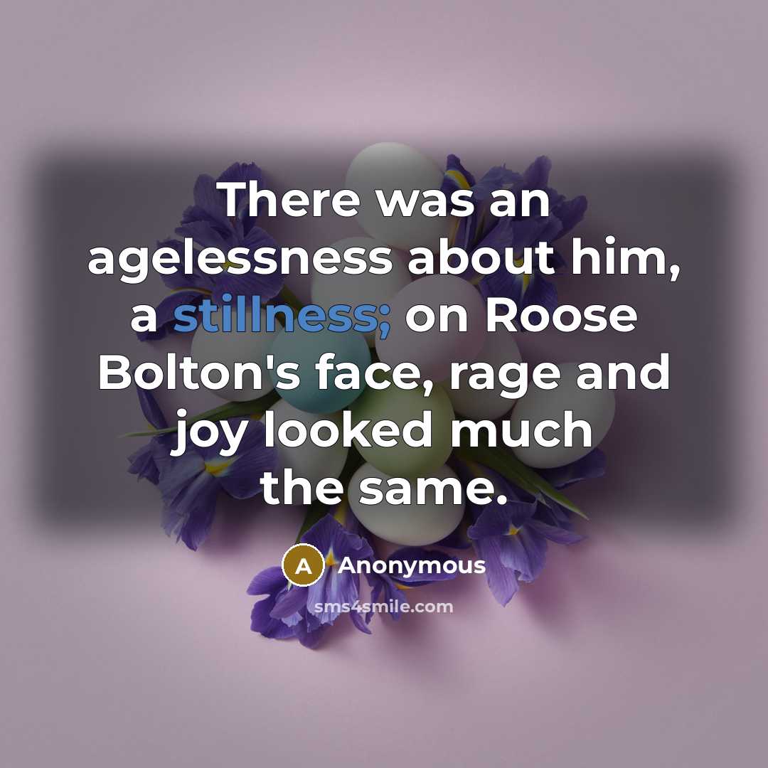 “There was an agelessness about him, a stillness; on Roose Bolton's face, rage and joy looked much the same.” quote by Anonymous
