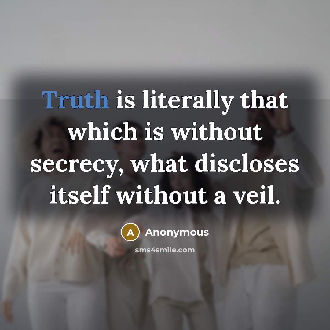 “Truth is literally that which is without secrecy, what discloses itself without a veil.” quote by Anonymous