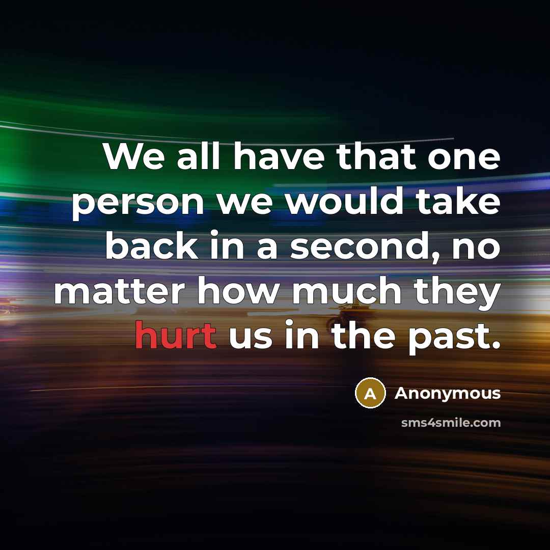 “We all have that one person we would take back in a second, no matter how much they hurt us in the past.” quote by Anonymous