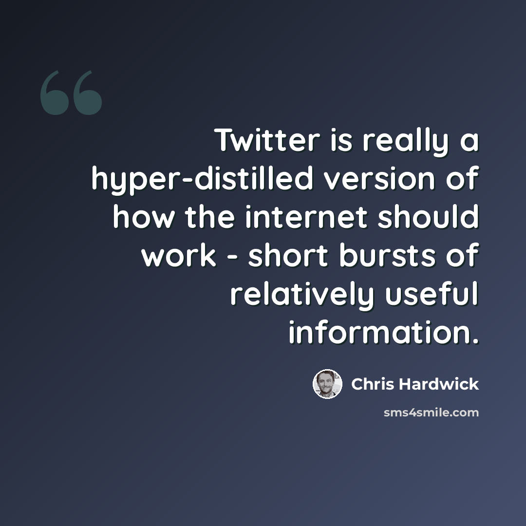 “Twitter is really a hyper-distilled version of how the internet should work - short bursts of relatively useful information.” quote by Chris Hardwick