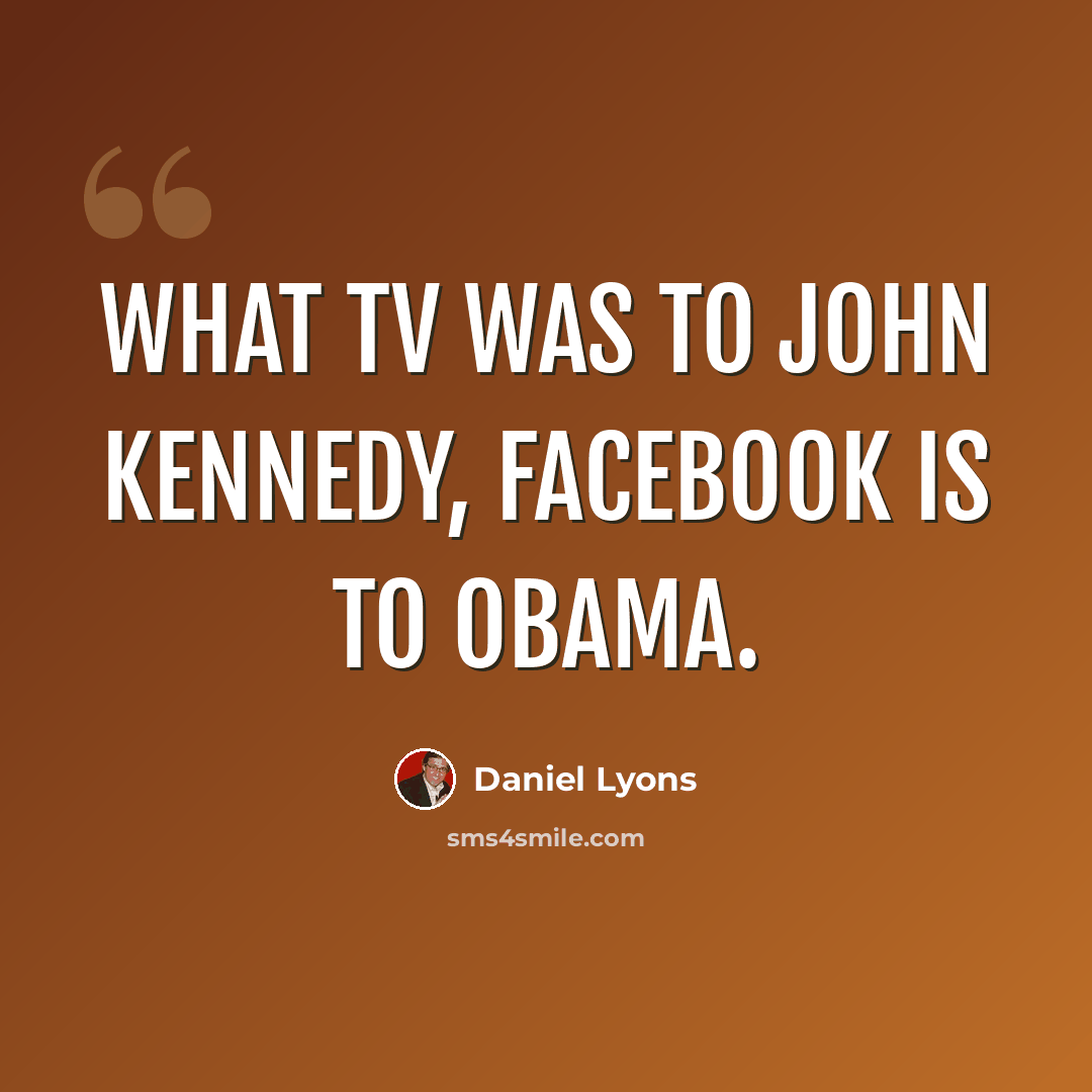 “What TV was to John Kennedy, Facebook is to Obama.” quote by Daniel Lyons