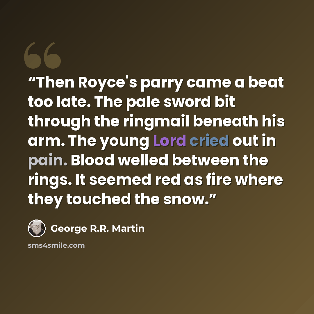 “Then Royce's parry came a beat too late. The pale sword bit through the ringmail beneath his arm. The young Lord cried out in pain. Blood welled between the rings. It seemed red as fire where they touched the snow.” quote by George R.R. Martin